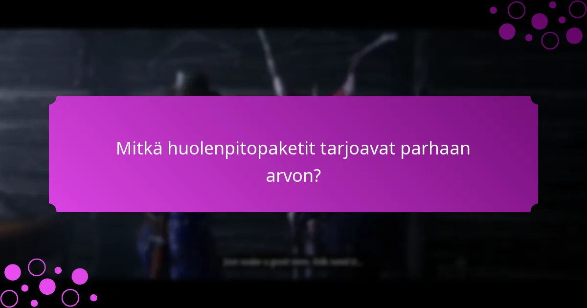 Mitkä huolenpitopaketit tarjoavat parhaan arvon?
